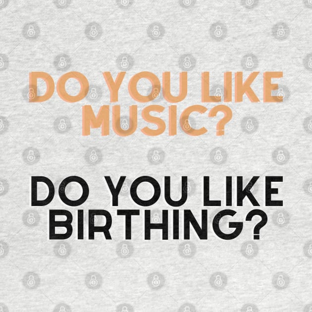 Do you like music, do u like birthing? by Tvmovies 